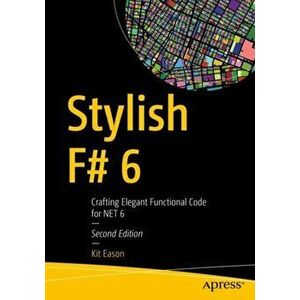 Stylish F# 6: Crafting Elegant Functional Code for Net 6, Paperback - Kit Eason imagine