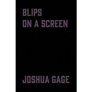 blips on a screen, Paperback - Joshua Gage imagine