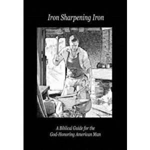 Iron Sharpening Iron: A Biblical Guide for the God-Honoring American Man, Hardcover - Paul D. Lefavor imagine