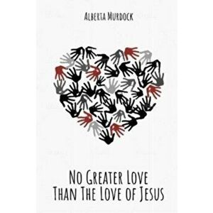 No Greater Love: Than The Love Of Jesus, Paperback - Alberta Murdock imagine