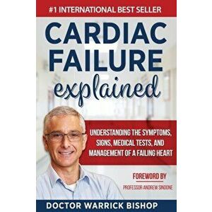 Cardiac Failure Explained: Understanding the Symptoms, Signs, Medical Tests, and Management of a Failing Heart, Paperback - Warrick Bishop imagine