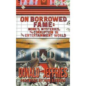On Borrowed Fame (hardback): Money, Mysteries, and Corruption in the Entertainment World, Hardcover - Donald Jeffries imagine