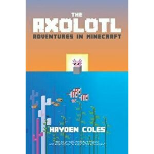 The Axolotl: Adventures in Minecraft, Paperback - Hayden Coles imagine
