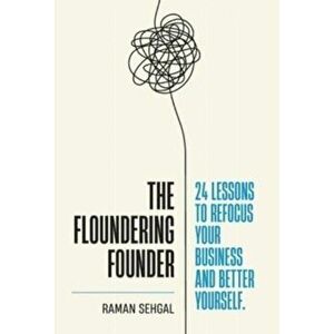 The Floundering Founder: 24 Lessons to Refocus Your Business and Better Yourself, Hardcover - Raman Sehgal imagine
