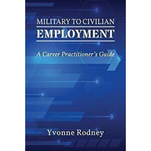 Military to Civilian Employment: A Career Practitioner's Guide, Paperback - Yvonne Rodney imagine