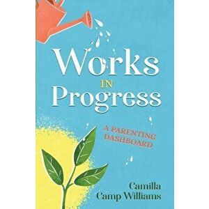 Works In Progress: A Parenting Dashboard, Paperback - Camilla Camp Williams imagine