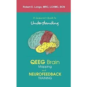 A Consumer's Guide to Understanding QEEG Brain Mapping and Neurofeedback Training, Paperback - Robert Longo imagine