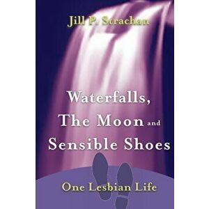 Waterfalls, The Moon and Sensible Shoes: One Lesbian Life, Paperback - Jill P. Strachan imagine