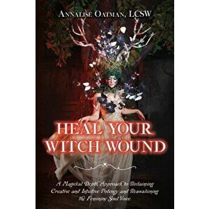 Heal Your Witch Wound: A Magickal Depth Approach to Reclaiming Creative and Intuitive Potency and Reawakening the Feminine Soul Voice - Annalise Oatma imagine