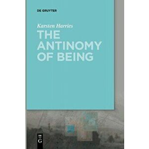 The Antinomy of Being, Paperback - Karsten Harries imagine