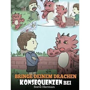 Bringe deinem Drachen Konsequenzen bei: (Teach Your Dragon To Understand Consequences) Eine süße Kindergeschichte, um Kindern Konsequenzen zu erklären imagine