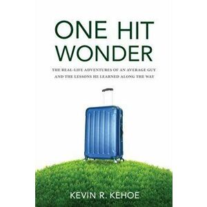 One Hit Wonder: The Real-life Adventures of an Average Guy and the Lessons He Learned Along the Way, Paperback - Kevin R. Kehoe imagine