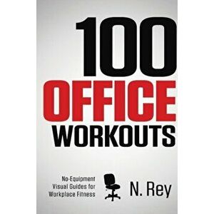 100 Office Workouts: No Equipment, No-Sweat, Fitness Mini-Routines You Can Do At Work., Hardcover - N. Rey imagine