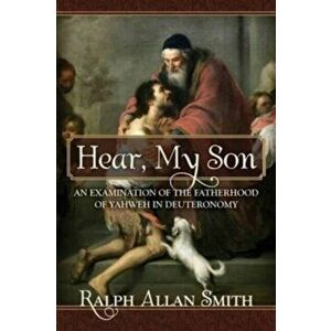 Hear, My Son: An Examination of the Fatherhood of Yahweh in Deuteronomy, Paperback - Ralph Allan Smith imagine