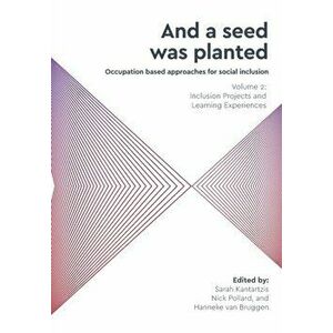 'And a seed was planted...' Occupation based approaches for social inclusion: Volume 2: Inclusion Projects and Learning Experiences - Sarah Kantartzis imagine