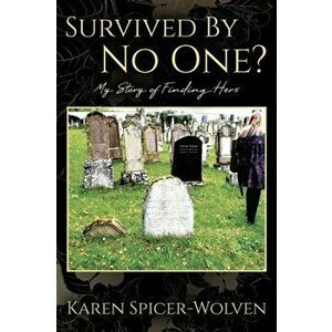 Survived By No One? My Story of Finding Hers, Paperback - Karen Spicer-Wolven imagine
