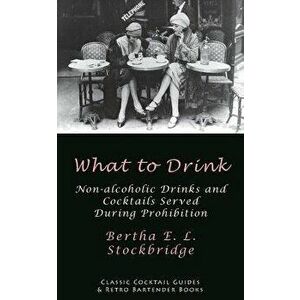 What to Drink: Non-Alcoholic Drinks and Cocktails Served During Prohibition, Paperback - Bertha E. L. Stockbridge imagine