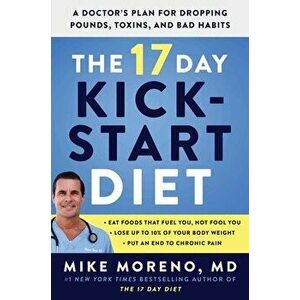 The 17 Day Kickstart Diet: A Doctor's Plan for Dropping Pounds, Toxins, and Bad Habits, Hardcover - Mike Moreno imagine