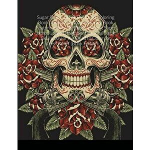 Sugar Skulls Day of The Dead Coloring Book: An Adult Horror Coloring Book Featuring Over 30 Pages of Giant Super Jumbo Large Designs of Beautiful Suga imagine