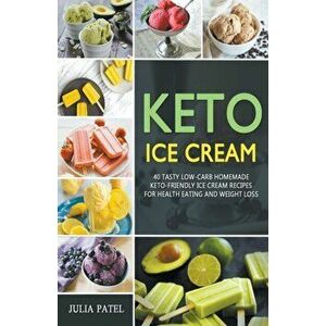Keto Ice Cream: 40 Tasty Low-Carb Homemade Keto-Friendly Ice Cream Recipes for Health Eating and Weight Loss, Paperback - Julia Patel imagine