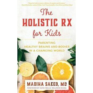 The Holistic RX for Kids: Parenting Healthy Brains and Bodies in a Changing World, Hardcover - Madiha M. Saeed imagine