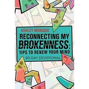 Reconnecting My Brokenness: Tips to Renew Your Mind: 90-Day Devotional, Paperback - Ashley Monique imagine