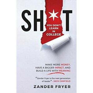 Sh*t You Don't Learn In College: Make more money, have a bigger impact, and build a life with meaning, Paperback - Zander Fryer imagine