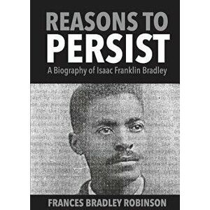 Reasons to Persist: A Biography of Isaac Franklin Bradley, Paperback - Frances Bradley Robinson imagine