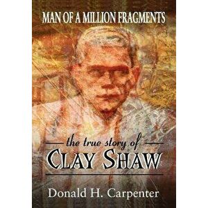 Man of a Million Fragments: The True Story of Clay Shaw, Paperback - Donald H. Carpenter imagine