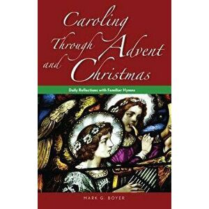 Caroling Through Advent and Christmas: Daily Reflections with Familiar Hymns, Paperback - Mark Boyer imagine