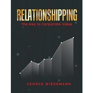 Relationshipping: The Key To Corporate Value, Paperback - George Wiedemann imagine