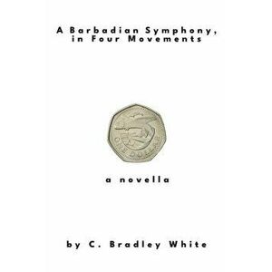A Barbadian Symphony, in Four Movements, Paperback - C. Bradley White imagine