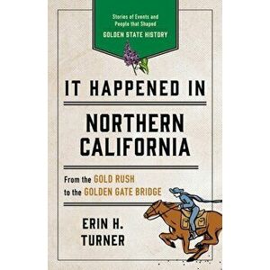 It Happened in Northern California: Stories of Events and People That Shaped Golden State History, Paperback - Erin H. Turner imagine