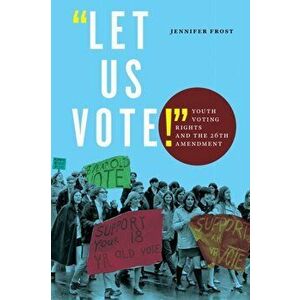 Let Us Vote!: Youth Voting Rights and the 26th Amendment, Hardcover - Jennifer Frost imagine