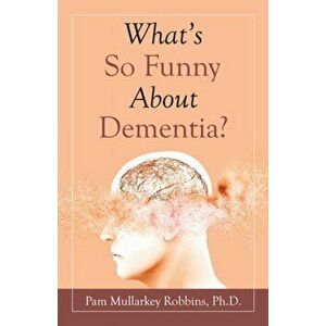 What's so Funny About Dementia?, Paperback - Pam Mullarkey Robbins imagine