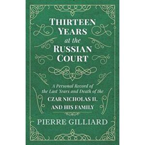Thirteen Years at the Russian Court - A Personal Record of the Last Years and Death of the Czar Nicholas II. and his Family - Pierre Gilliard imagine