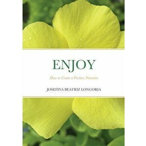 Enjoy: How to Create a Positive Narrative, Paperback - Josefina Beatriz Longoria imagine