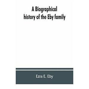 A biographical history of the Eby family, being a history of their movements in Europe during the reformation, and of their early settlement in Americ imagine