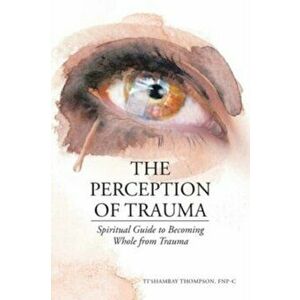 The Perception of Trauma: Spiritual Guide to Becoming Whole from Trauma, Paperback - Ti'shambay Thompson Fnp-C imagine