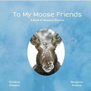 To My Moose Friends: A Book of Moosery Rhymes, Paperback - Christina Simpson imagine