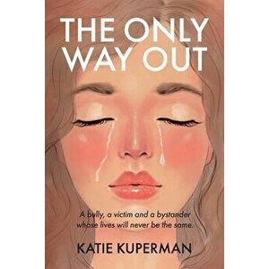 The Only Way Out: A Bully, a Victim and a Bystander Whose Lives Will Never Be the Same, Paperback - Katie Kuperman imagine