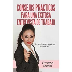 Consejos Practicos Para Una Exitosa Entrevista de Trabajo: Lo Que Los Empleadores No Te Dicen, Paperback - Octavia Sotelo imagine