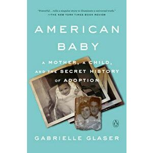 American Baby: A Mother, a Child, and the Secret History of Adoption, Paperback - Gabrielle Glaser imagine