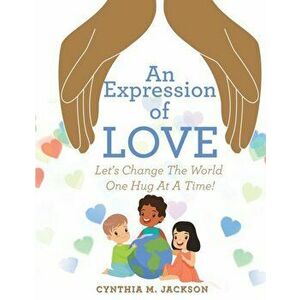 An Expression of Love: Let's Change the World One Hug at a Time!, Paperback - Cynthia M. Jackson imagine