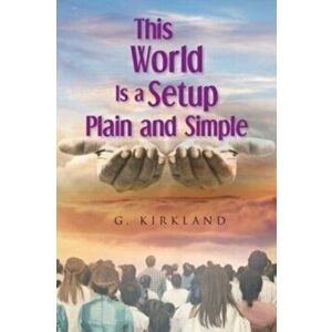 This World Is a Setup Plain and Simple, Paperback - G. Kirkland imagine