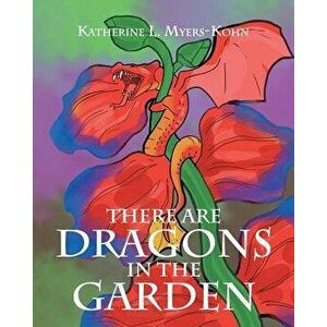 There Are Dragons in the Garden, Paperback - Katherine L. Myers-Kohn imagine