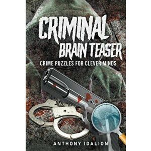 Criminal Brain Teasers: Crime Puzzles For Clever Minds, Paperback - Anthony Idalion imagine