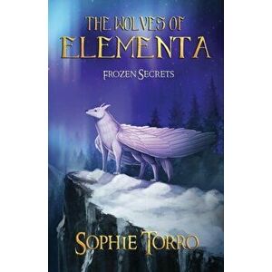 The Wolves of Elementa: Frozen Secrets, Paperback - Sophie Torro imagine