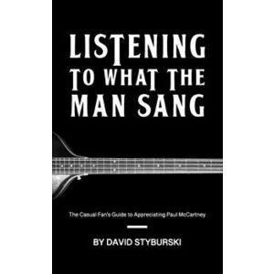 Listening to What the Man Sang: The Casual Fan's Guide to Appreciating Paul McCartney, Paperback - David Styburski imagine