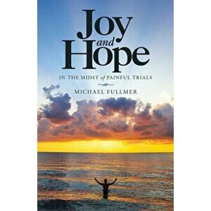 Joy and Hope in the Midst of Painful Trials, Paperback - Michael Fullmer imagine